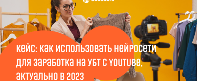 Кейс: как использовать нейросети для заработка на УБТ с Youtube, актуально в 2023