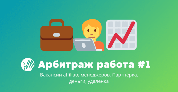 Арбитраж трафика вакансии #1: партнёрки, деньги, удалёнка
