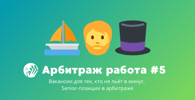 Арбитраж трафика вакансии #5: для тех, кто не льёт в минус. Senior-позиции в арбитраже