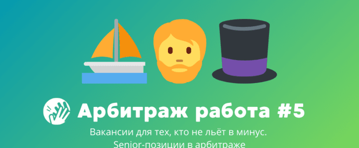 Арбитраж трафика вакансии #5: для тех, кто не льёт в минус. Senior-позиции в арбитраже